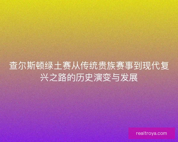 查尔斯顿绿土赛从传统贵族赛事到现代复兴之路的历史演变与发展