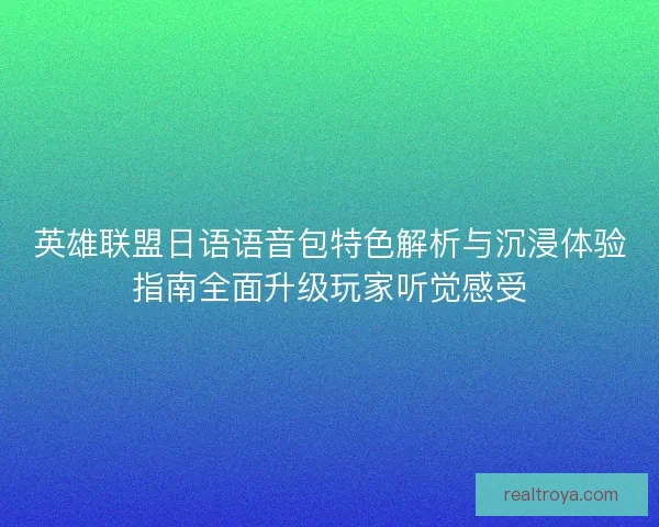 英雄联盟日语语音包特色解析与沉浸体验指南全面升级玩家听觉感受 英雄联盟日语语音包特色解析与沉浸体验指南全面升级玩家听觉感受