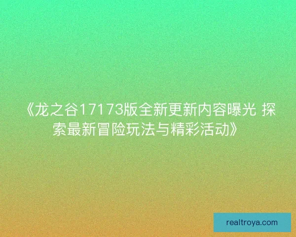 《龙之谷17173版全新更新内容曝光 探索最新冒险玩法与精彩活动》