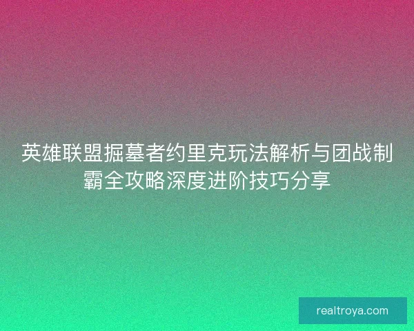 英雄联盟掘墓者约里克玩法解析与团战制霸全攻略深度进阶技巧分享