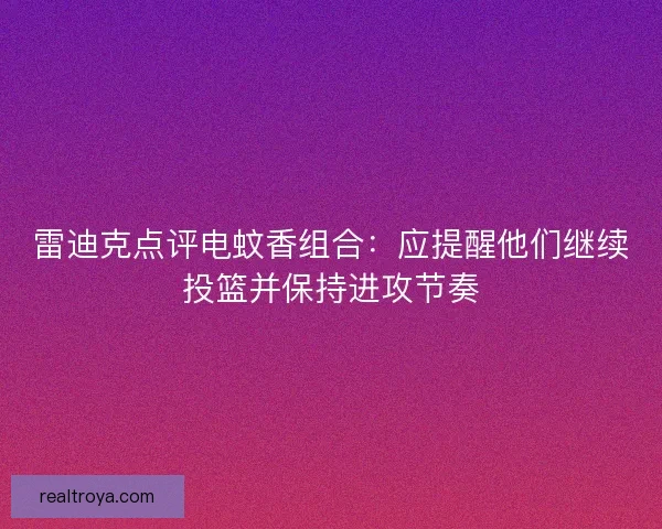 雷迪克点评电蚊香组合：应提醒他们继续投篮并保持进攻节奏