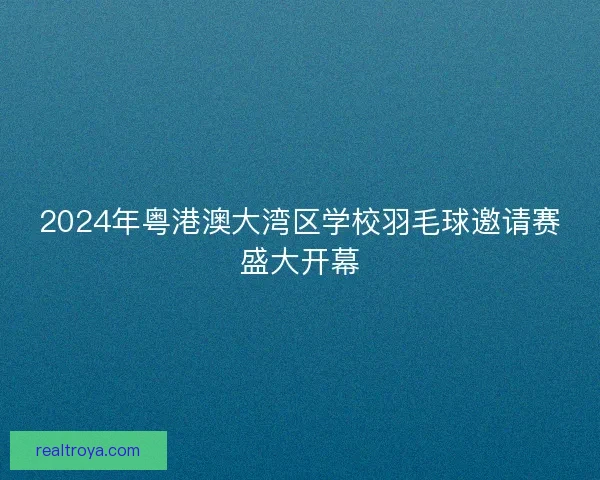 2024年粤港澳大湾区学校羽毛球邀请赛盛大开幕